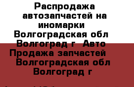 Распродажа автозапчастей на иномарки - Волгоградская обл., Волгоград г. Авто » Продажа запчастей   . Волгоградская обл.,Волгоград г.